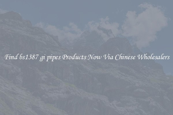 Find bs1387 gi pipes Products Now Via Chinese Wholesalers
