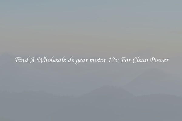 Find A Wholesale de gear motor 12v For Clean Power