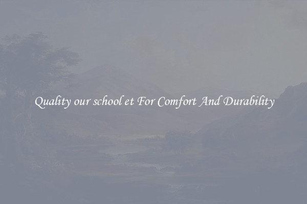 Quality our school et For Comfort And Durability