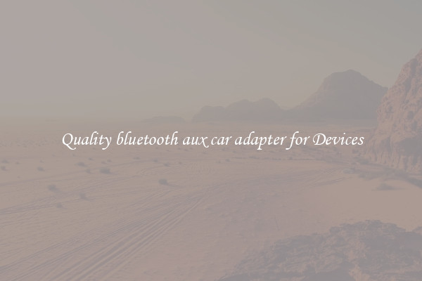 Quality bluetooth aux car adapter for Devices