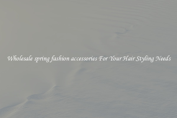 Wholesale spring fashion accessories For Your Hair Styling Needs