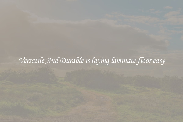 Versatile And Durable is laying laminate floor easy