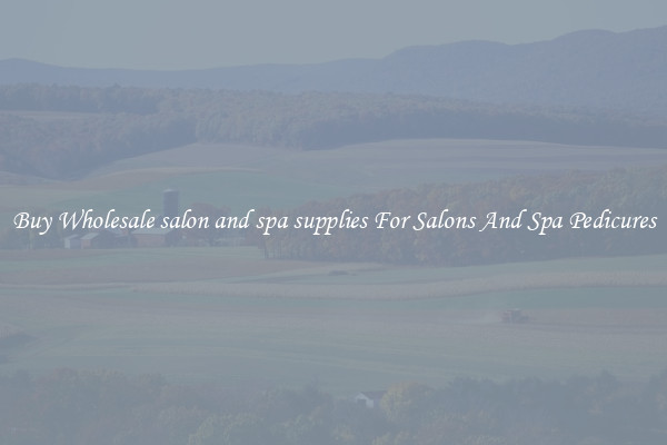 Buy Wholesale salon and spa supplies For Salons And Spa Pedicures