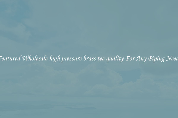 Featured Wholesale high pressure brass tee quality For Any Piping Needs
