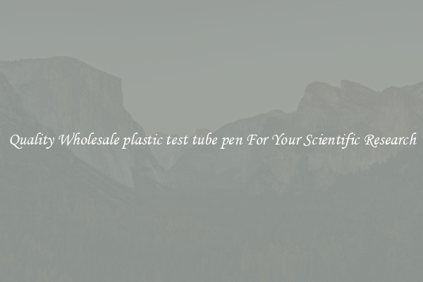 Quality Wholesale plastic test tube pen For Your Scientific Research