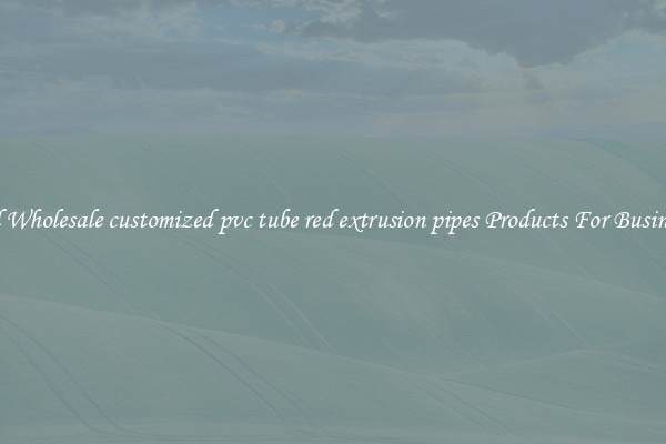 Find Wholesale customized pvc tube red extrusion pipes Products For Businesses