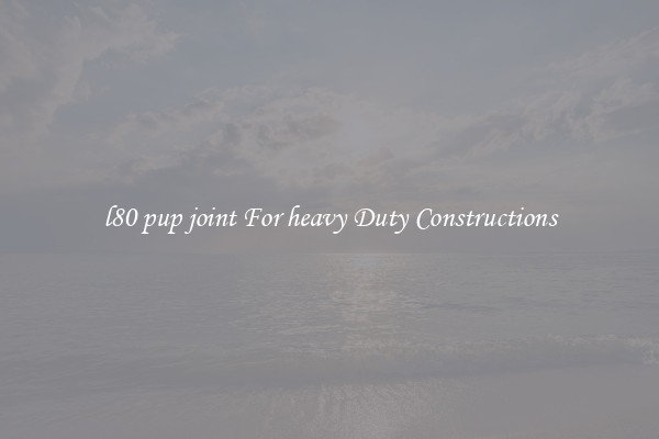 l80 pup joint For heavy Duty Constructions