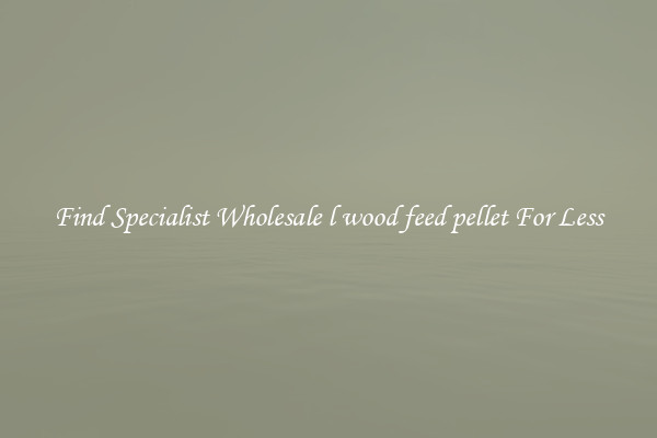  Find Specialist Wholesale l wood feed pellet For Less 