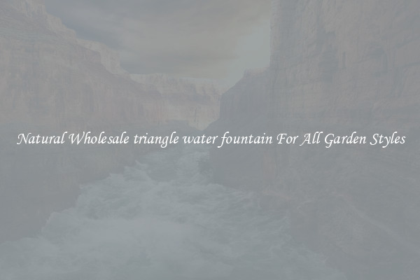 Natural Wholesale triangle water fountain For All Garden Styles