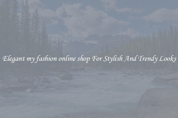 Elegant my fashion online shop For Stylish And Trendy Looks