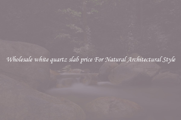 Wholesale white quartz slab price For Natural Architectural Style