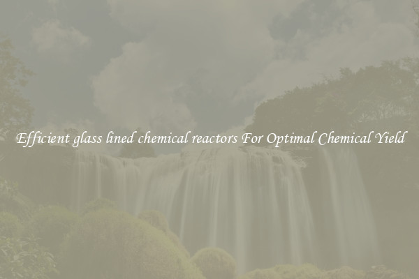 Efficient glass lined chemical reactors For Optimal Chemical Yield