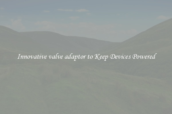 Innovative valve adaptor to Keep Devices Powered