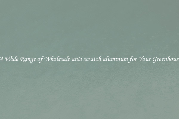 A Wide Range of Wholesale anti scratch aluminum for Your Greenhouse