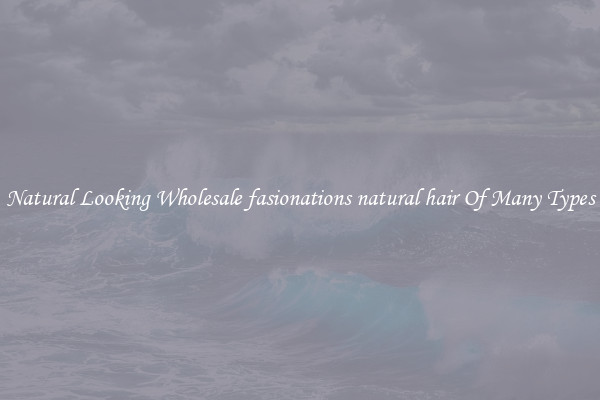 Natural Looking Wholesale fasionations natural hair Of Many Types