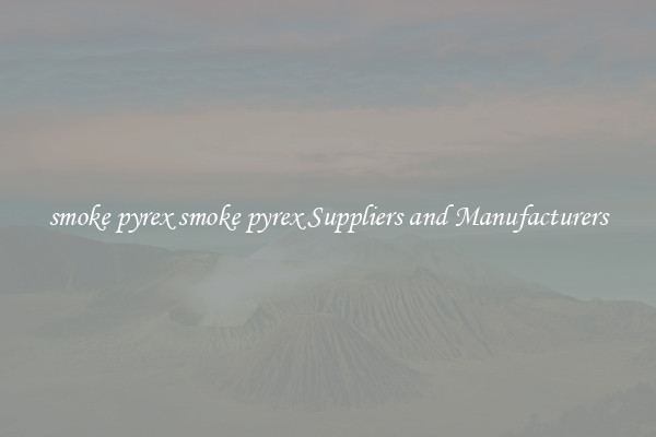 smoke pyrex smoke pyrex Suppliers and Manufacturers