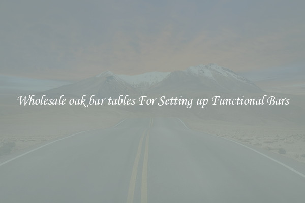 Wholesale oak bar tables For Setting up Functional Bars