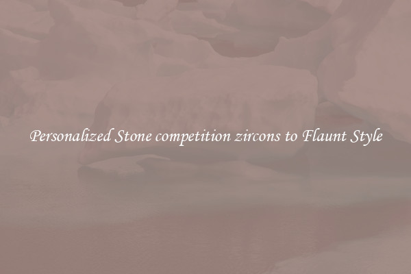 Personalized Stone competition zircons to Flaunt Style