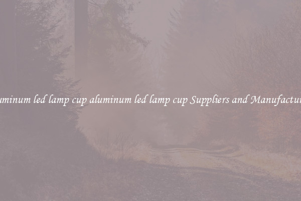 aluminum led lamp cup aluminum led lamp cup Suppliers and Manufacturers