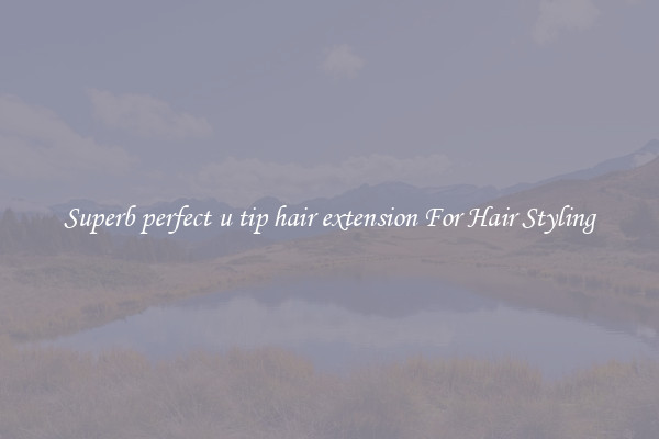 Superb perfect u tip hair extension For Hair Styling
