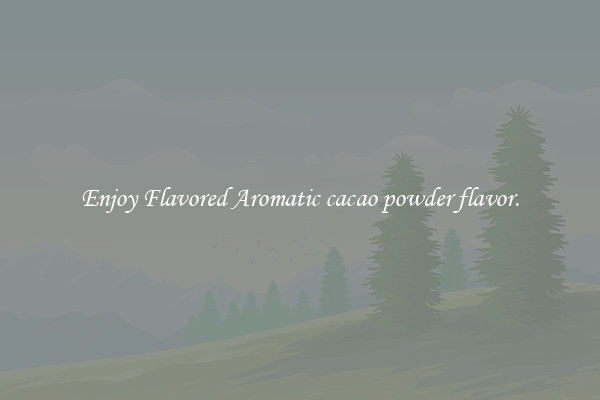 Enjoy Flavored Aromatic cacao powder flavor.