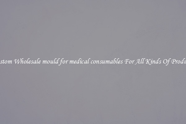 Custom Wholesale mould for medical consumables For All Kinds Of Products
