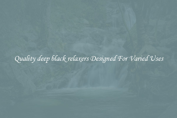 Quality deep black relaxers Designed For Varied Uses
