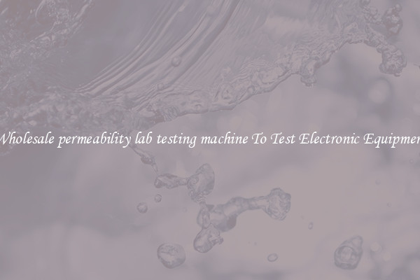 Wholesale permeability lab testing machine To Test Electronic Equipment