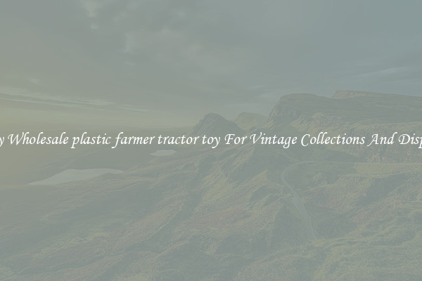 Buy Wholesale plastic farmer tractor toy For Vintage Collections And Display