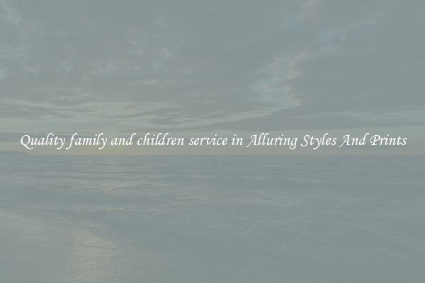 Quality family and children service in Alluring Styles And Prints