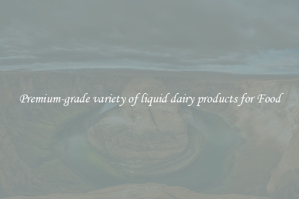 Premium-grade variety of liquid dairy products for Food