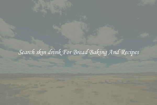 Search skin drink For Bread Baking And Recipes