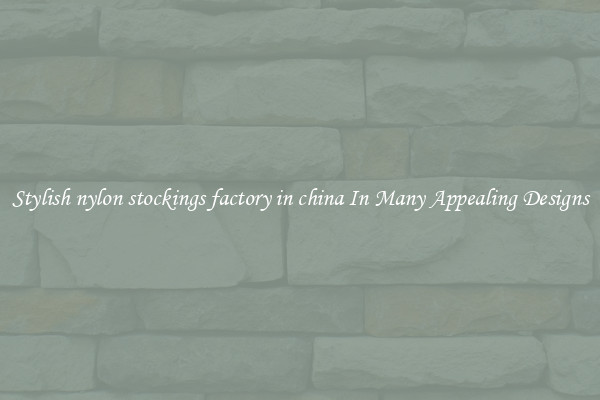 Stylish nylon stockings factory in china In Many Appealing Designs