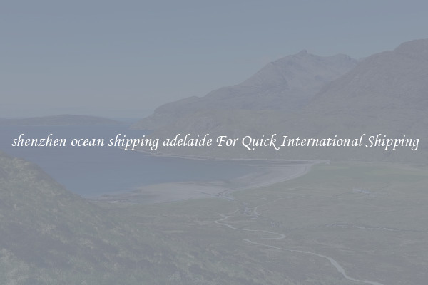 shenzhen ocean shipping adelaide For Quick International Shipping