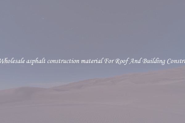 Buy Wholesale asphalt construction material For Roof And Building Construction