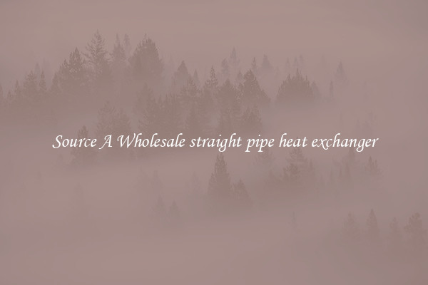 Source A Wholesale straight pipe heat exchanger